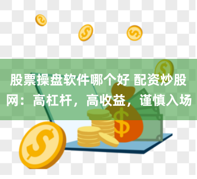 股票操盘软件哪个好 配资炒股网：高杠杆，高收益，谨慎入场