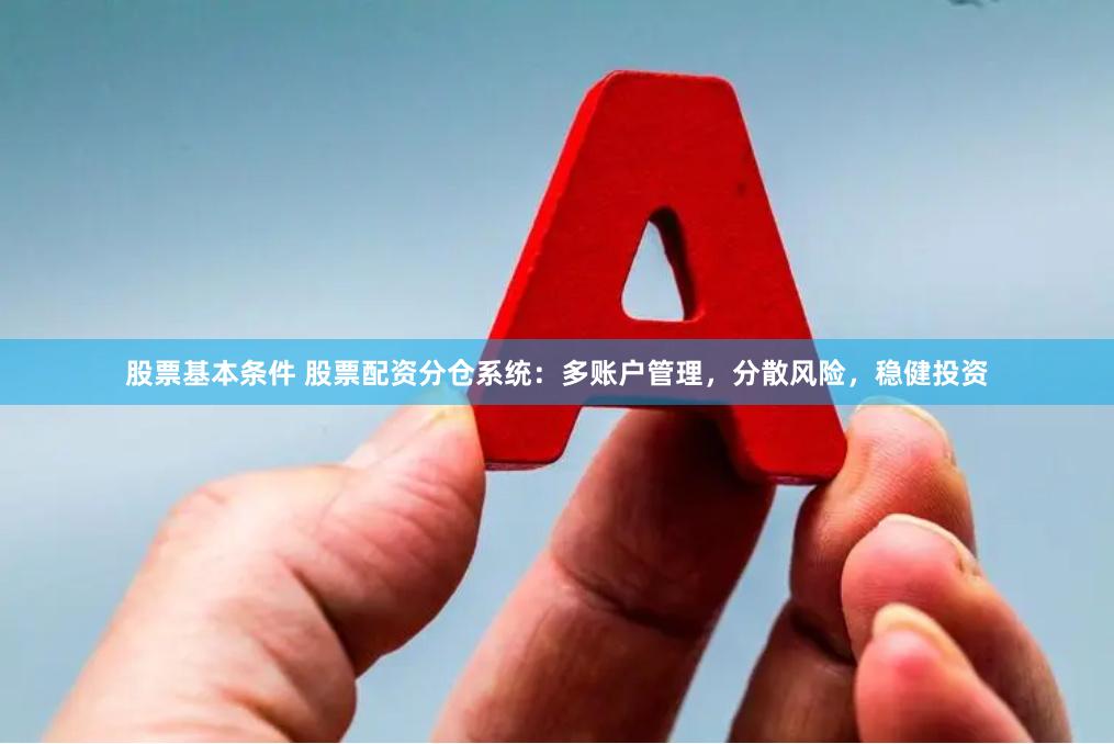 股票基本条件 股票配资分仓系统：多账户管理，分散风险，稳健投资