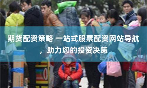 期货配资策略 一站式股票配资网站导航，助力您的投资决策
