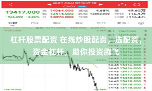 杠杆股票配资 在线炒股配资，选配资，资金杠杆，助你投资腾飞