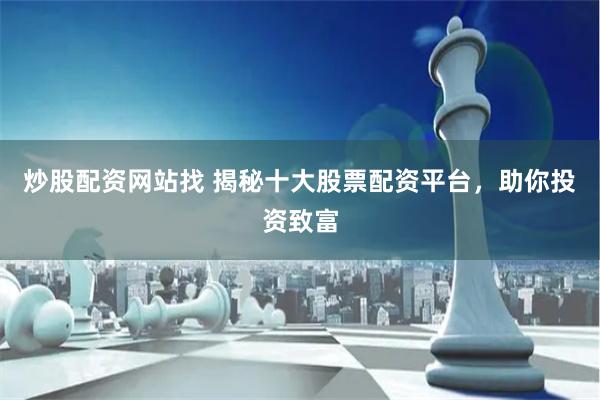 炒股配资网站找 揭秘十大股票配资平台，助你投资致富