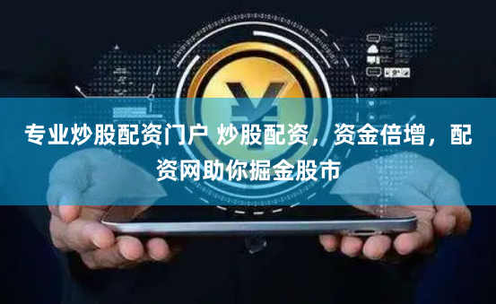 专业炒股配资门户 炒股配资，资金倍增，配资网助你掘金股市