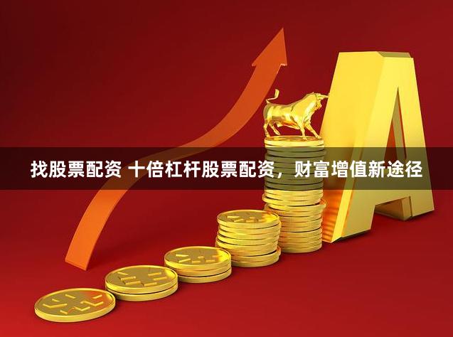 找股票配资 十倍杠杆股票配资，财富增值新途径