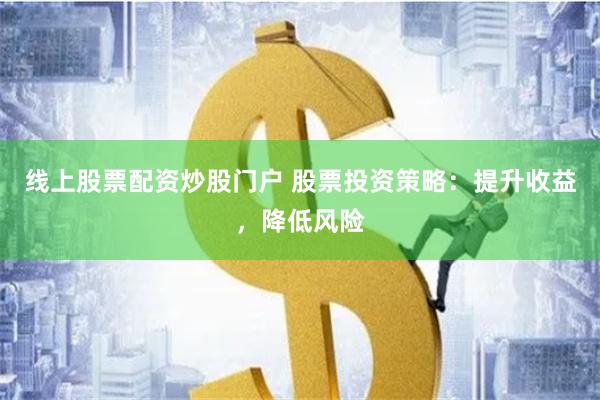 线上股票配资炒股门户 股票投资策略:提升收益,降低风险