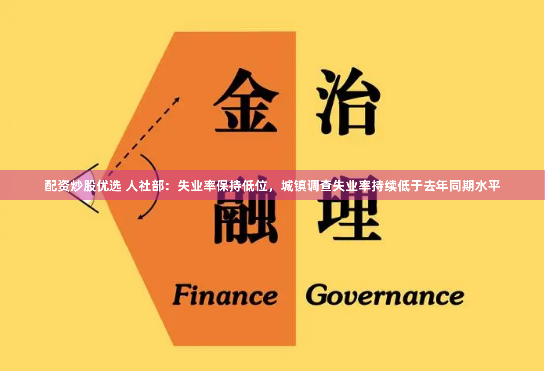 配资炒股优选 人社部：失业率保持低位，城镇调查失业率持续低于去年同期水平