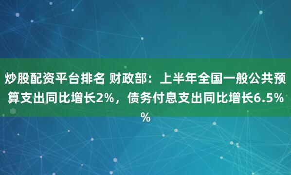 炒股配资平台排名 财政部：上半年全国一般公共预算支出同比增长2%，债务付息支出同比增长6.5%