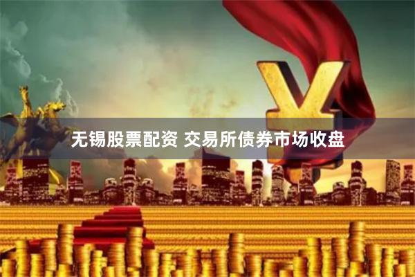 无锡股票配资 交易所债券市场收盘