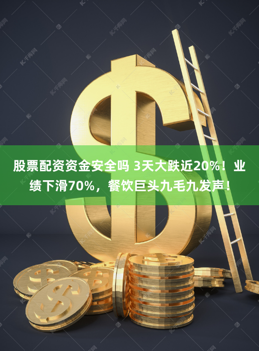 股票配资资金安全吗 3天大跌近20%！业绩下滑70%，餐饮巨头九毛九发声！