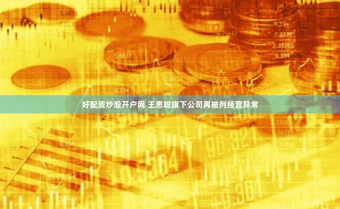 好配资炒股开户网 王思聪旗下公司再被列经营异常