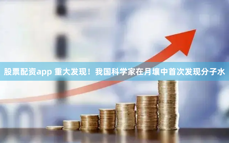 股票配资app 重大发现！我国科学家在月壤中首次发现分子水