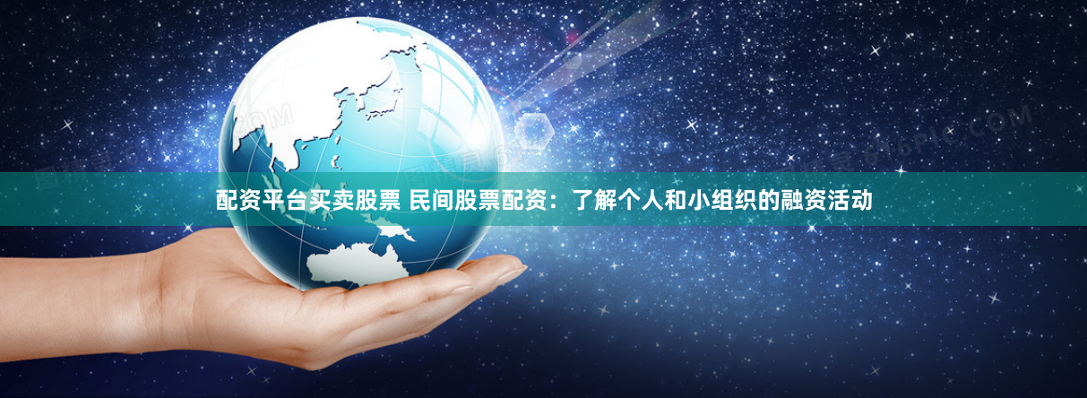 配资平台买卖股票 民间股票配资：了解个人和小组织的融资活动