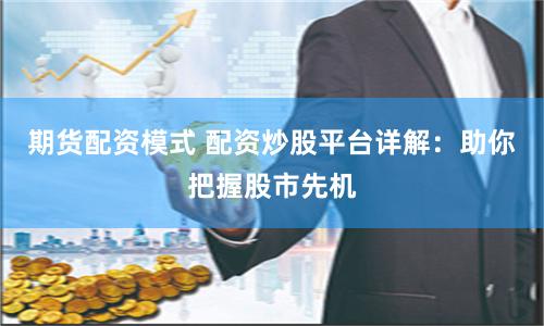 期货配资模式 配资炒股平台详解：助你把握股市先机