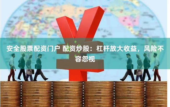 安全股票配资门户 配资炒股：杠杆放大收益，风险不容忽视
