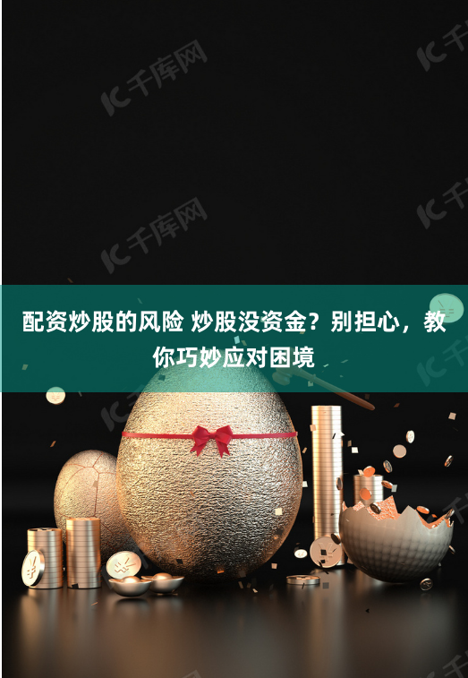 配资炒股的风险 炒股没资金？别担心，教你巧妙应对困境