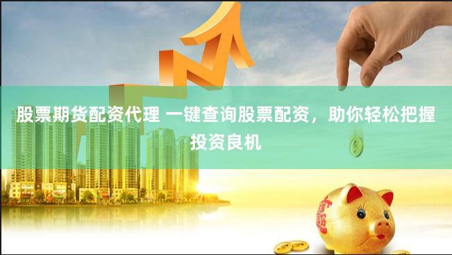 股票期货配资代理 一键查询股票配资，助你轻松把握投资良机