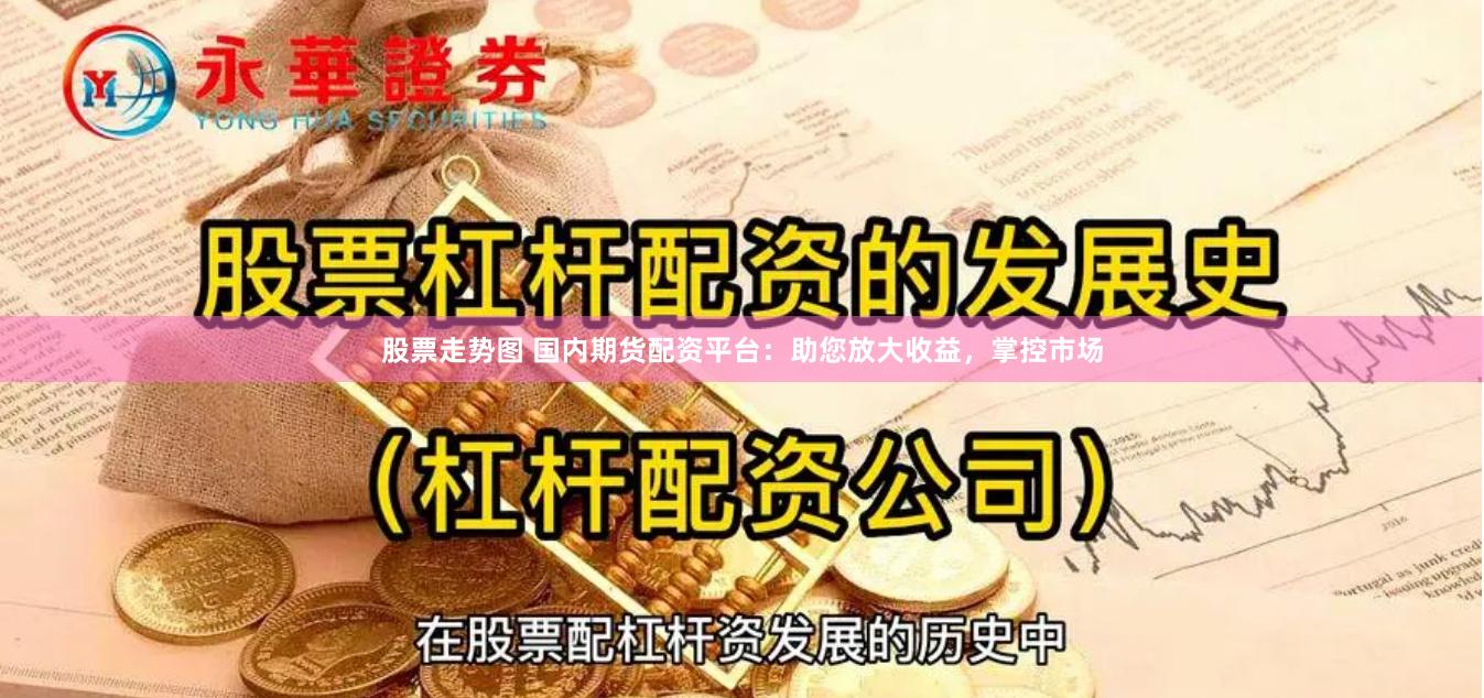 股票走势图 国内期货配资平台：助您放大收益，掌控市场