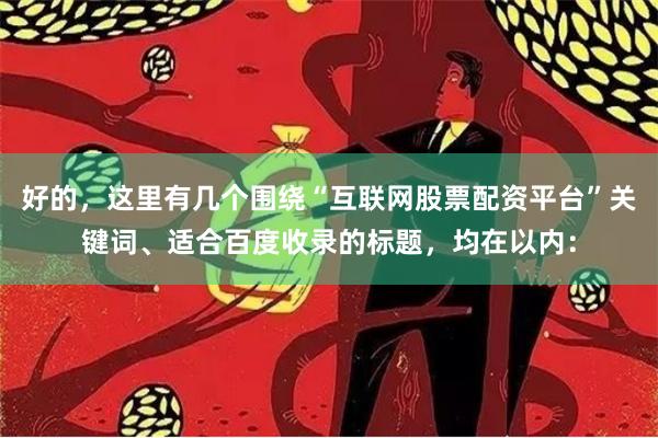 好的，这里有几个围绕“互联网股票配资平台”关键词、适合百度收录的标题，均在以内：