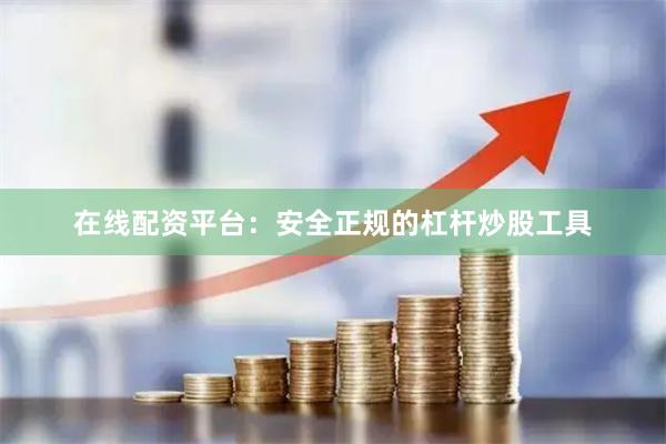 在线配资平台：安全正规的杠杆炒股工具