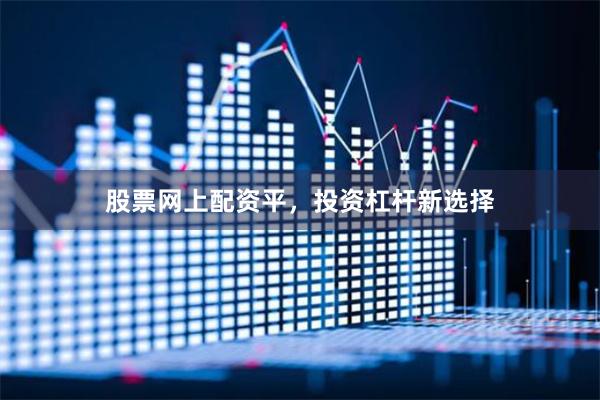 股票网上配资平,投资杠杆新选择