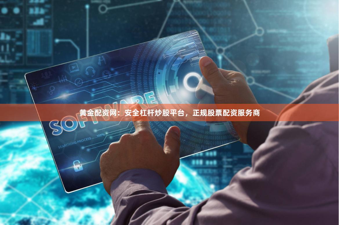 黄金配资网：安全杠杆炒股平台，正规股票配资服务商