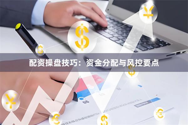 配资操盘技巧：资金分配与风控要点