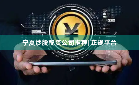 宁夏炒股配资公司推荐| 正规平台