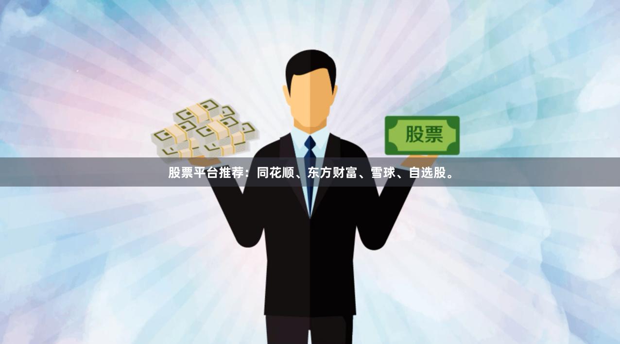 股票平台推荐：同花顺、东方财富、雪球、自选股。