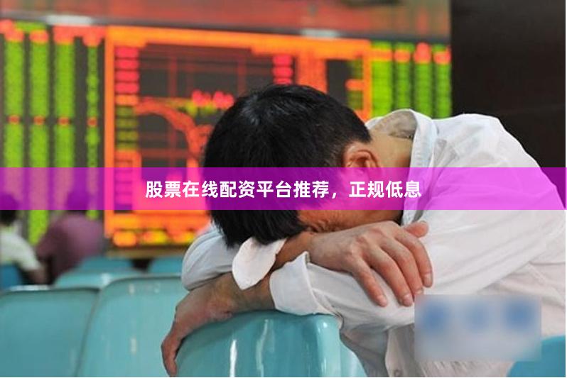 股票在线配资平台推荐，正规低息