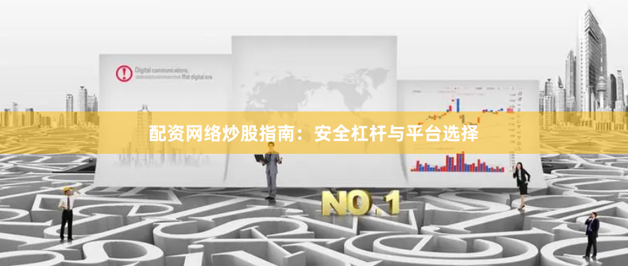 配资网络炒股指南：安全杠杆与平台选择