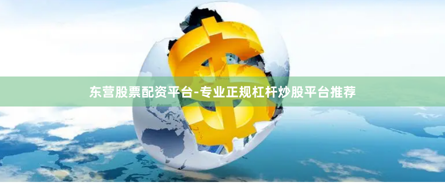 东营股票配资平台-专业正规杠杆炒股平台推荐
