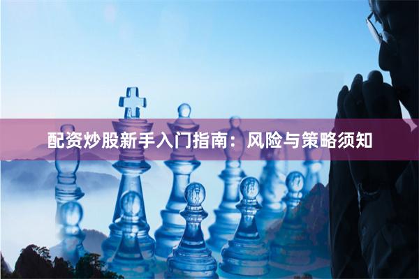 配资炒股新手入门指南：风险与策略须知