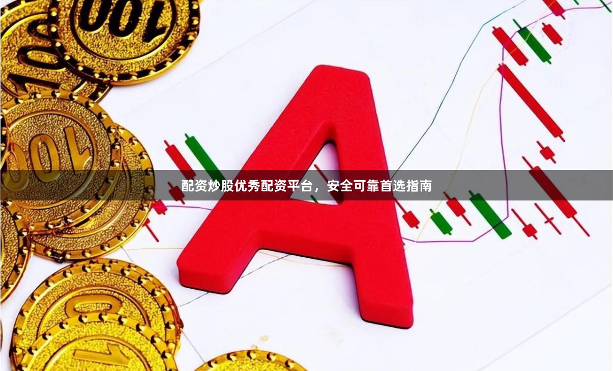 配资炒股优秀配资平台，安全可靠首选指南