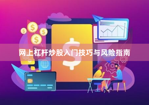 网上杠杆炒股入门技巧与风险指南