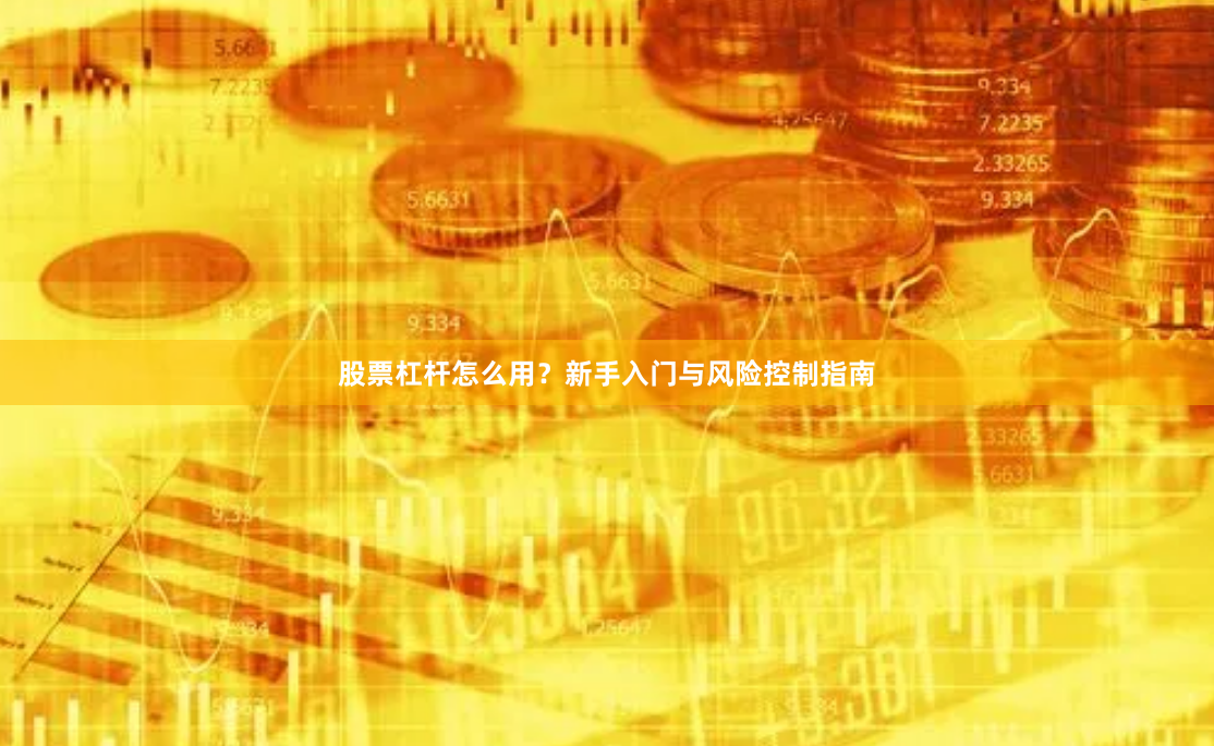 股票杠杆怎么用？新手入门与风险控制指南