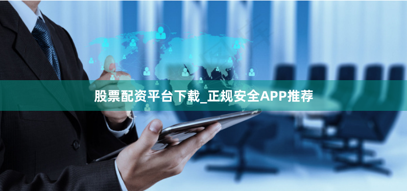 股票配资平台下载_正规安全APP推荐