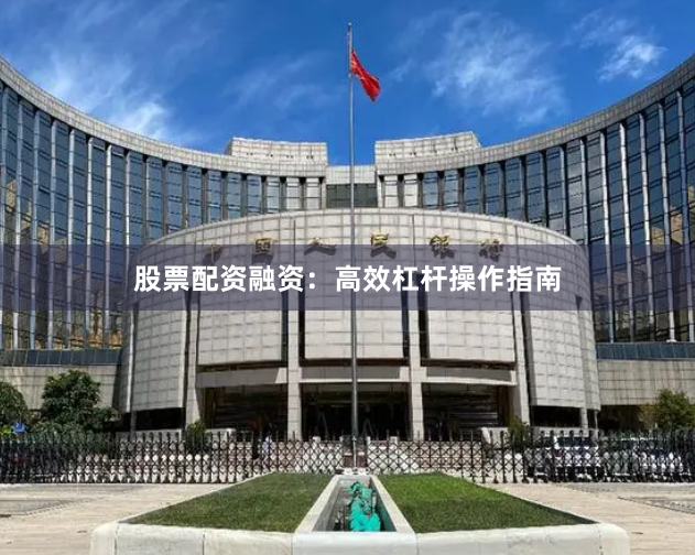 股票配资融资：高效杠杆操作指南