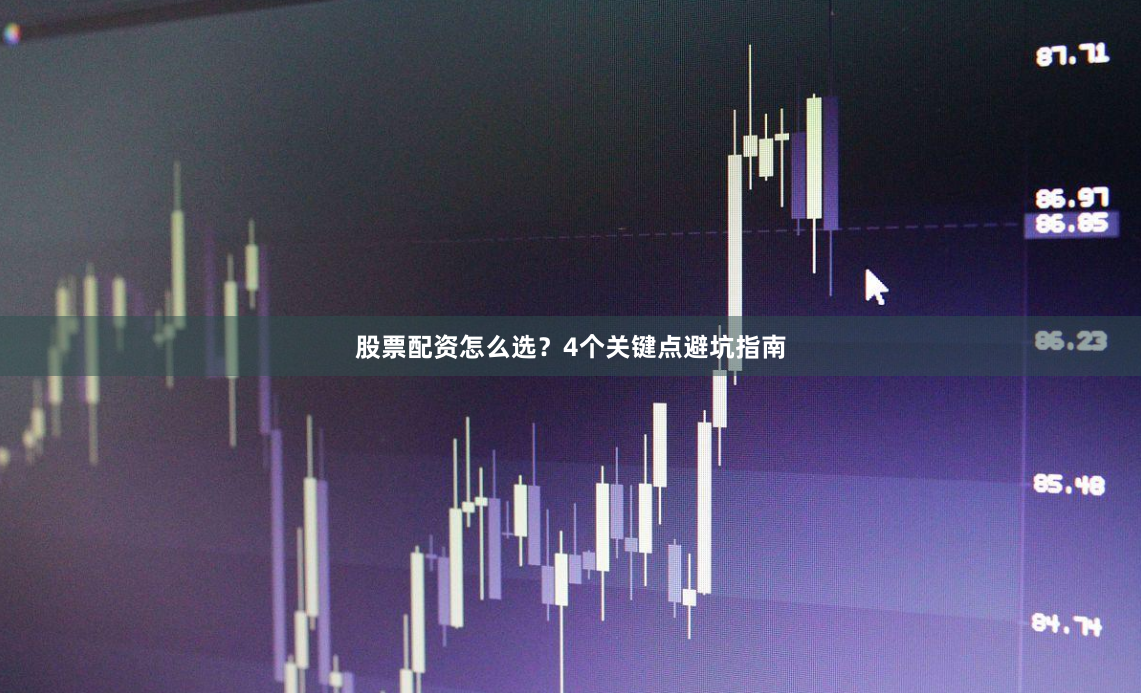 股票配资怎么选？4个关键点避坑指南