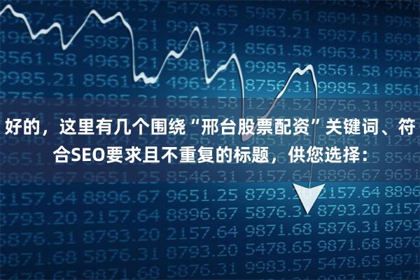 好的，这里有几个围绕“邢台股票配资”关键词、符合SEO要求且不重复的标题，供您选择：