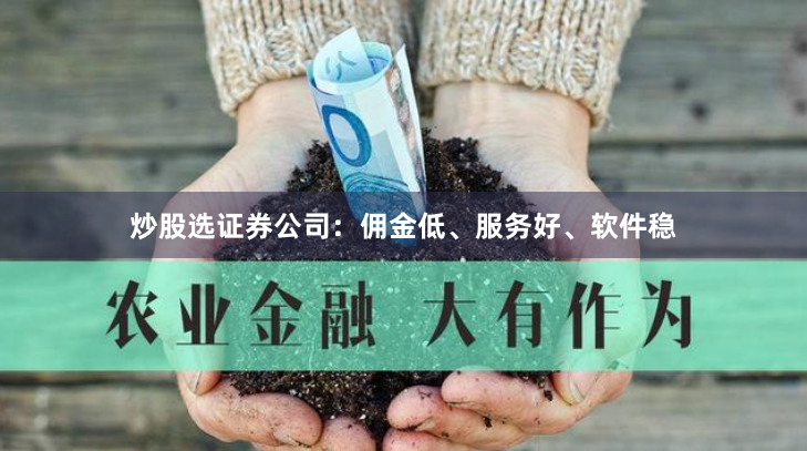 炒股选证券公司：佣金低、服务好、软件稳