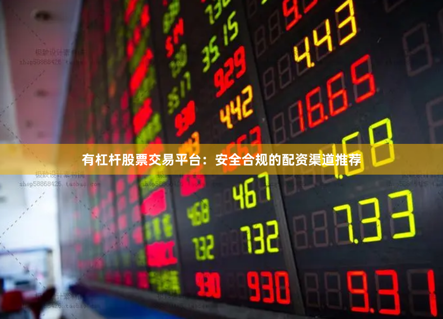 有杠杆股票交易平台：安全合规的配资渠道推荐
