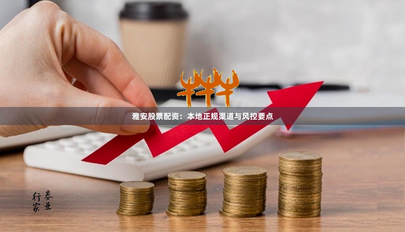 雅安股票配资：本地正规渠道与风控要点