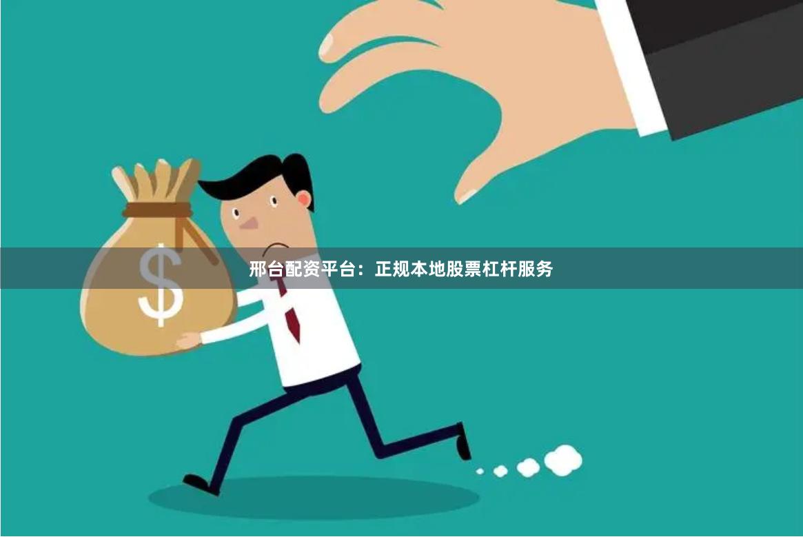 邢台配资平台：正规本地股票杠杆服务