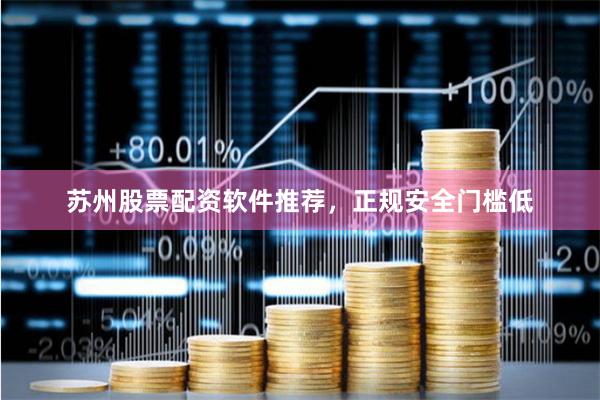 苏州股票配资软件推荐,正规安全门槛低