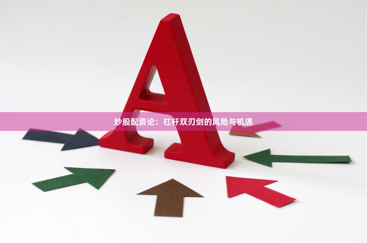 炒股配资论:杠杆双刃剑的风险与机遇