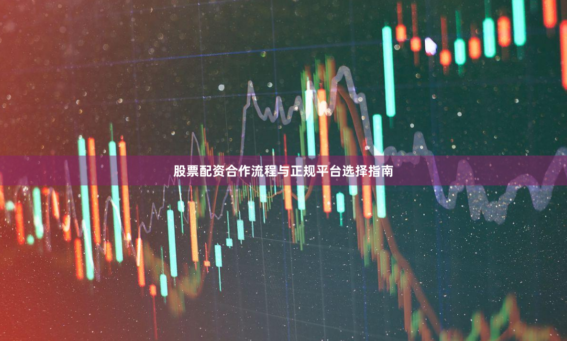 股票配资合作流程与正规平台选择指南