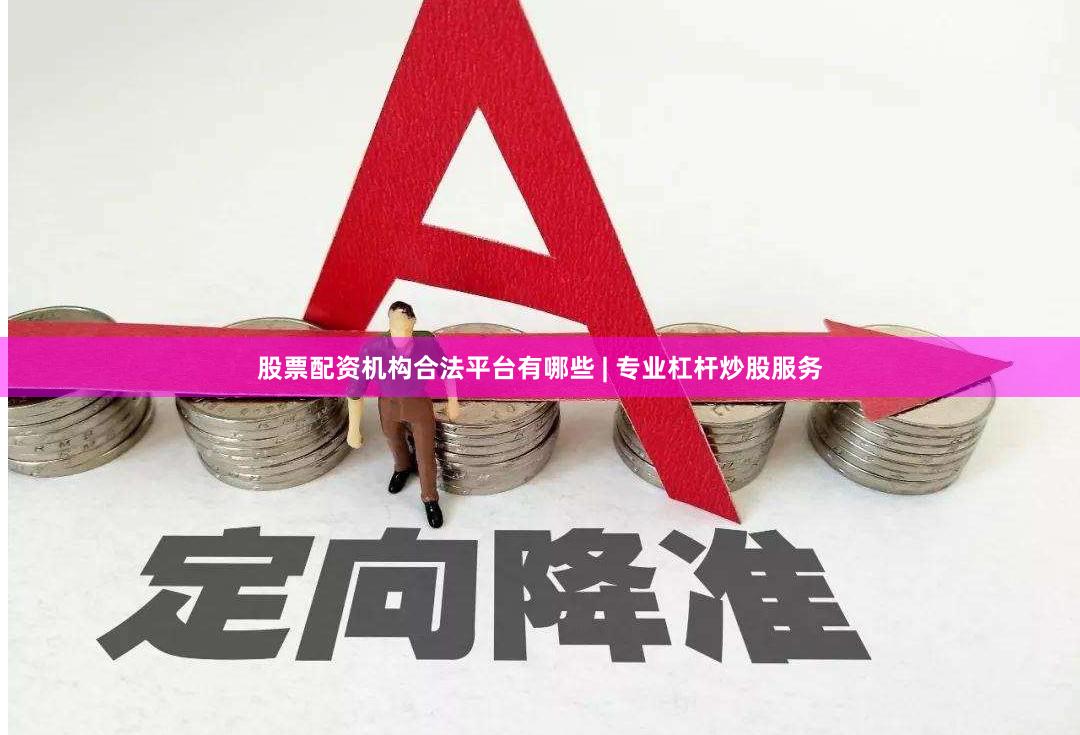 股票配资机构合法平台有哪些 | 专业杠杆炒股服务
