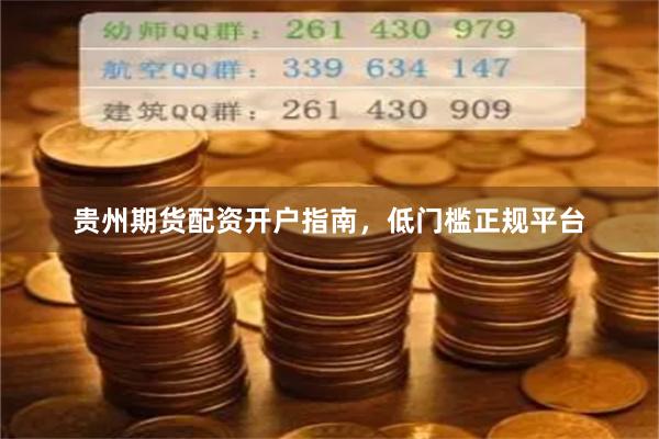 贵州期货配资开户指南，低门槛正规平台