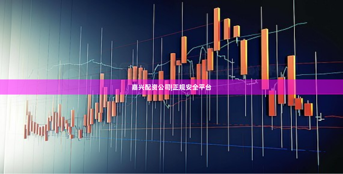 嘉兴配资公司|正规安全平台