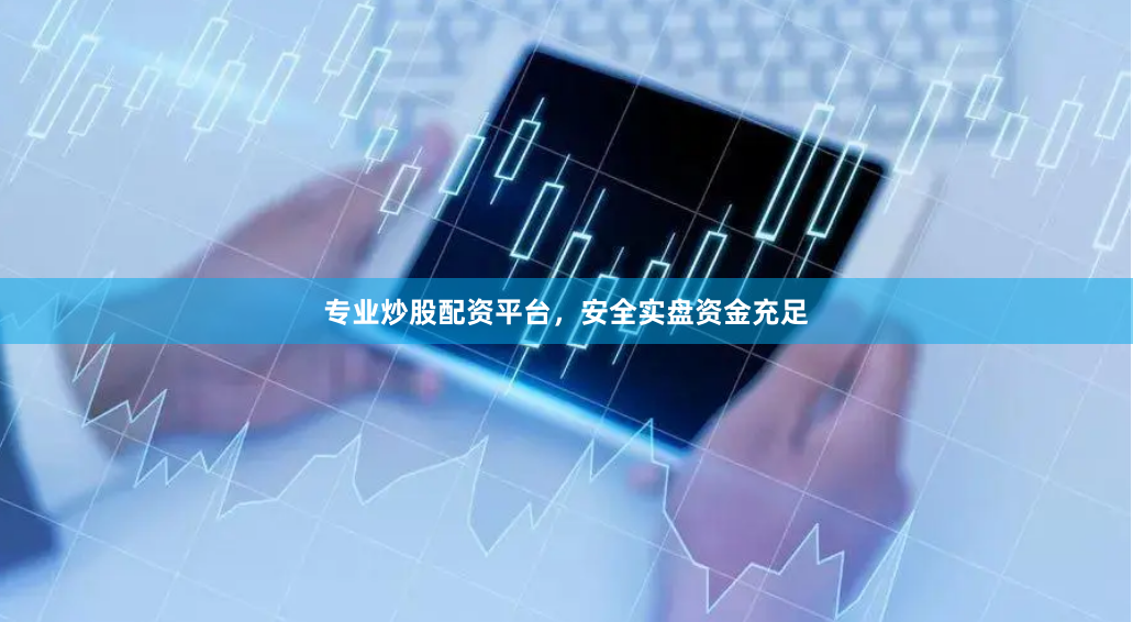 专业炒股配资平台，安全实盘资金充足