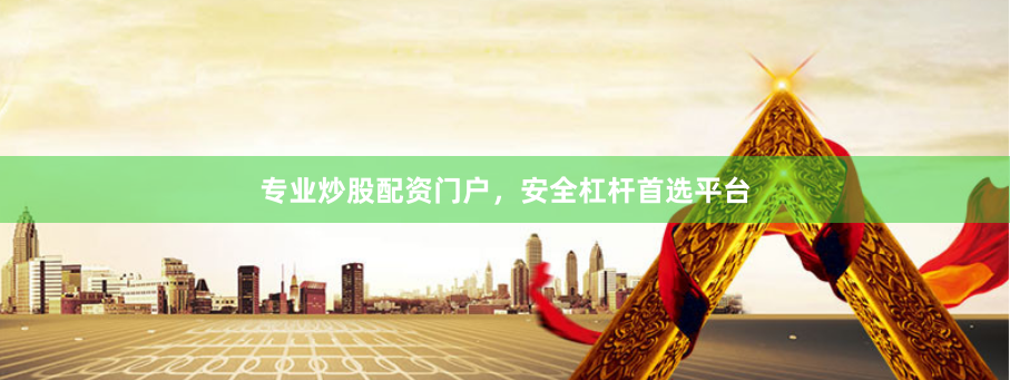 专业炒股配资门户，安全杠杆首选平台